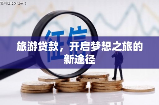石冈旅游贷款，开启梦想之旅的新途径