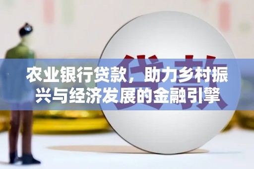 石冈农业银行贷款，助力乡村振兴与经济发展的金融引擎