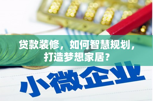 石冈贷款装修，如何智慧规划，打造梦想家居？