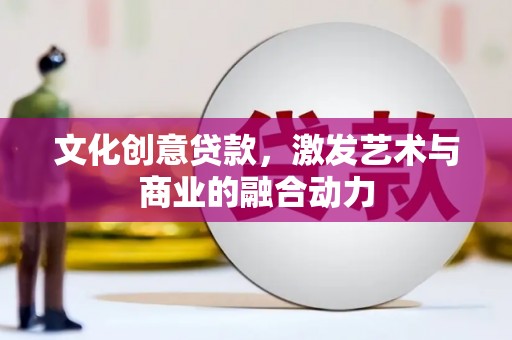 石冈文化创意贷款，激发艺术与商业的融合动力