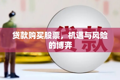 石冈贷款购买股票，机遇与风险的博弈