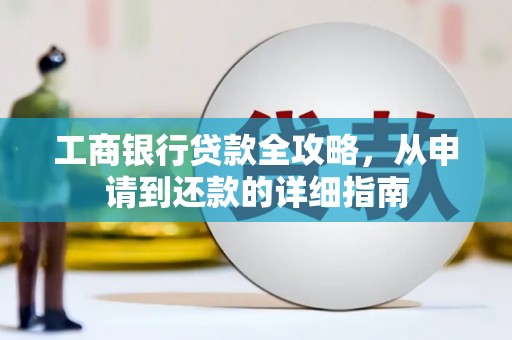 石冈工商银行贷款全攻略，从申请到还款的详细指南