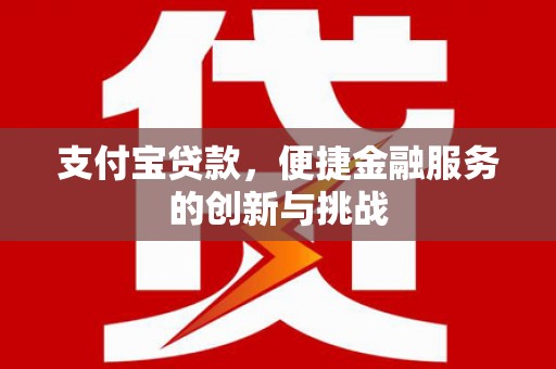 石冈支付宝贷款，便捷金融服务的创新与挑战