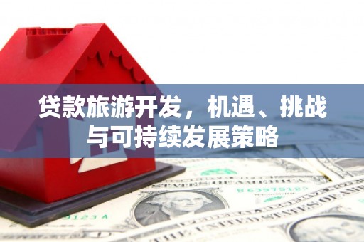石冈贷款旅游开发，机遇、挑战与可持续发展策略