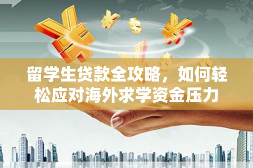 石冈留学生贷款全攻略，如何轻松应对海外求学资金压力