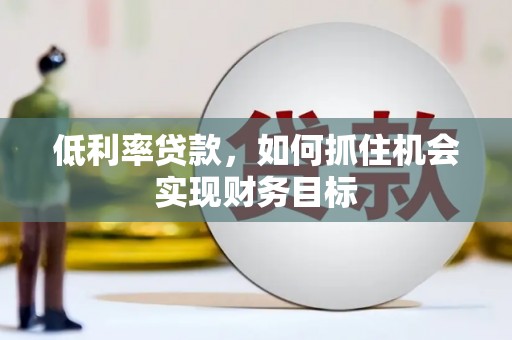 石冈低利率贷款，如何抓住机会实现财务目标
