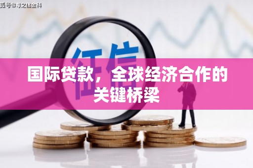 石冈国际贷款，全球经济合作的关键桥梁