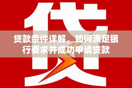 石冈贷款条件详解，如何满足银行要求并成功申请贷款