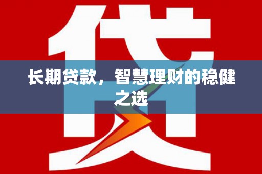 石冈长期贷款，智慧理财的稳健之选