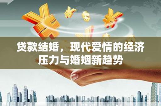 石冈贷款结婚，现代爱情的经济压力与婚姻新趋势