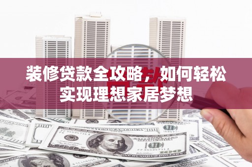 石冈装修贷款全攻略，如何轻松实现理想家居梦想
