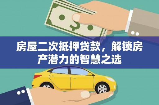 石冈房屋二次抵押贷款，解锁房产潜力的智慧之选