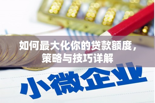 石冈如何最大化你的贷款额度，策略与技巧详解