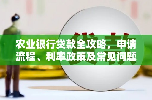石冈农业银行贷款全攻略，申请流程、利率政策及常见问题解析