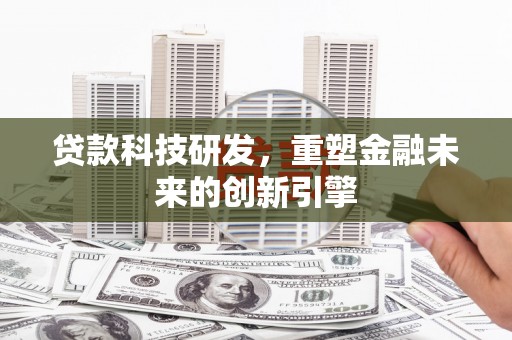 石冈贷款科技研发，重塑金融未来的创新引擎