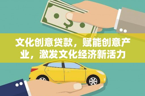 石冈文化创意贷款，赋能创意产业，激发文化经济新活力