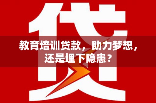 石冈教育培训贷款，助力梦想，还是埋下隐患？