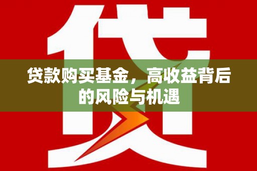石冈贷款购买基金，高收益背后的风险与机遇