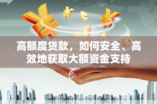 石冈高额度贷款，如何安全、高效地获取大额资金支持