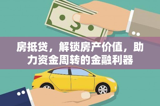 石冈房抵贷，解锁房产价值，助力资金周转的金融利器