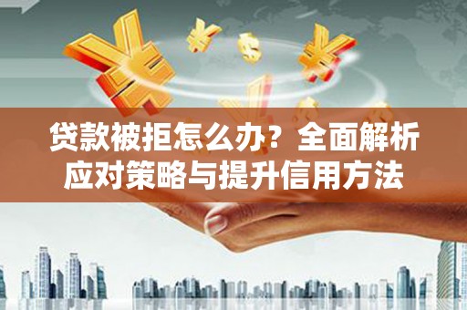 石冈贷款被拒怎么办？全面解析应对策略与提升信用方法