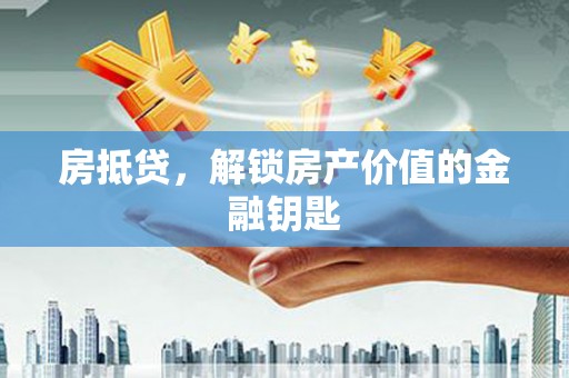 石冈房抵贷，解锁房产价值的金融钥匙