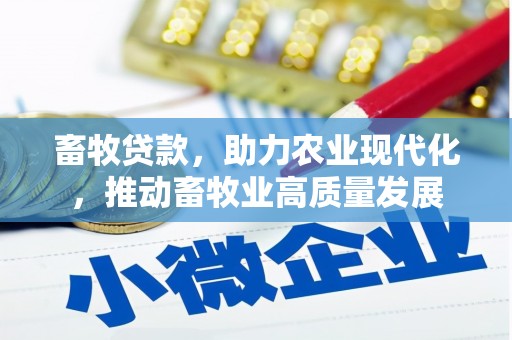 石冈畜牧贷款，助力农业现代化，推动畜牧业高质量发展