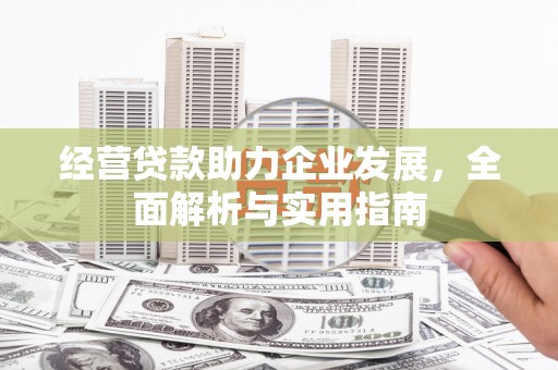 石冈经营贷款助力企业发展，全面解析与实用指南