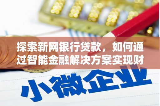 石冈探索新网银行贷款，如何通过智能金融解决方案实现财富增长