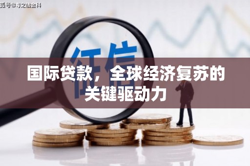 石冈国际贷款，全球经济复苏的关键驱动力