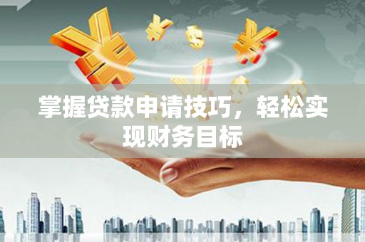 石冈掌握贷款申请技巧，轻松实现财务目标