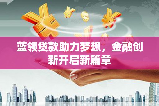 石冈蓝领贷款助力梦想，金融创新开启新篇章