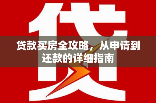 石冈贷款买房全攻略，从申请到还款的详细指南