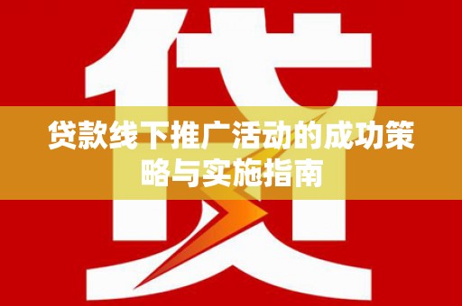 石冈贷款线下推广活动的成功策略与实施指南