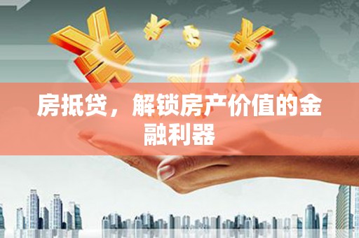 石冈房抵贷，解锁房产价值的金融利器