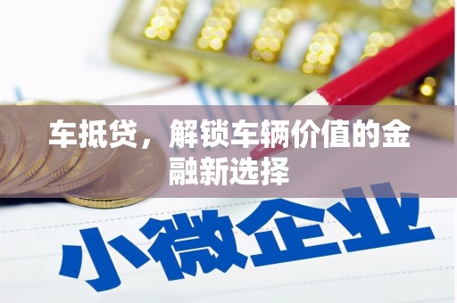 石冈车抵贷，解锁车辆价值的金融新选择