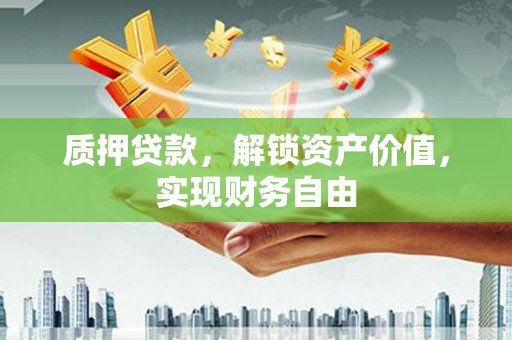 石冈质押贷款，解锁资产价值，实现财务自由