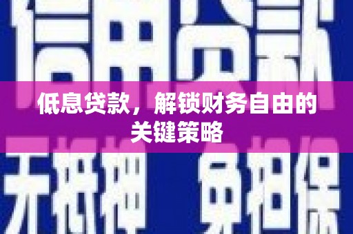 石冈低息贷款，解锁财务自由的关键策略