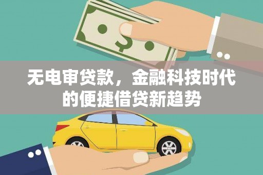 石冈无电审贷款，金融科技时代的便捷借贷新趋势