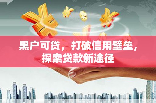 石冈黑户可贷，打破信用壁垒，探索贷款新途径