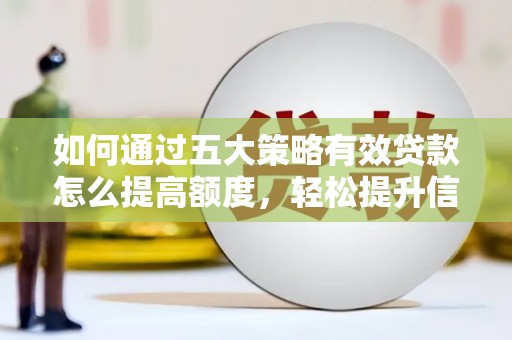 石冈如何通过五大策略有效贷款怎么提高额度，轻松提升信用价值