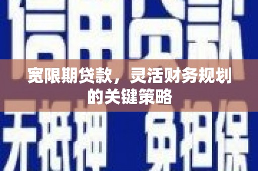 石冈宽限期贷款，灵活财务规划的关键策略