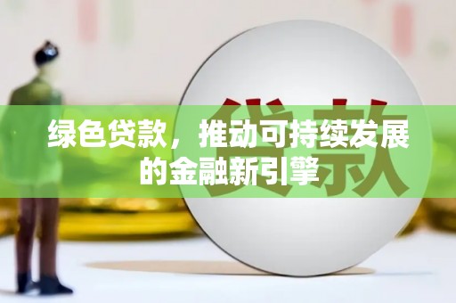 石冈绿色贷款，推动可持续发展的金融新引擎