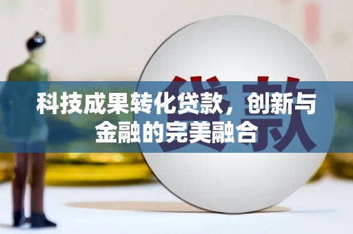 石冈科技成果转化贷款，创新与金融的完美融合