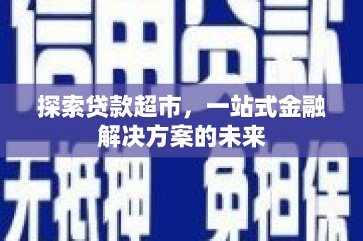 石冈探索贷款超市，一站式金融解决方案的未来