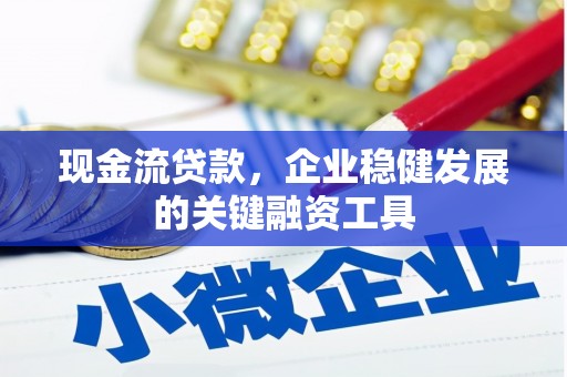 石冈现金流贷款，企业稳健发展的关键融资工具