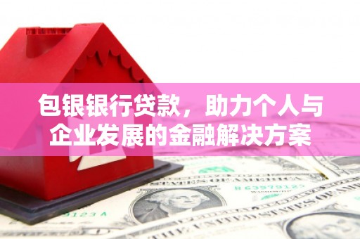 石冈包银银行贷款，助力个人与企业发展的金融解决方案