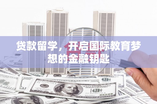 石冈贷款留学，开启国际教育梦想的金融钥匙