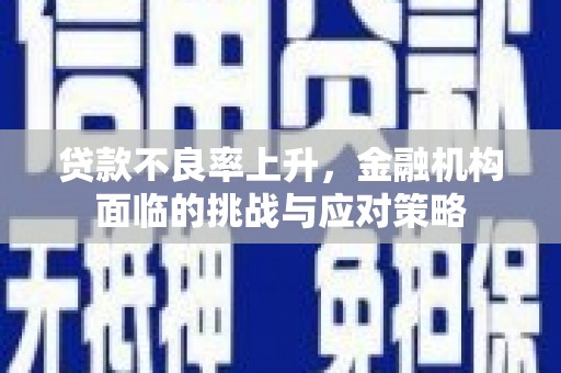 石冈贷款不良率上升，金融机构面临的挑战与应对策略