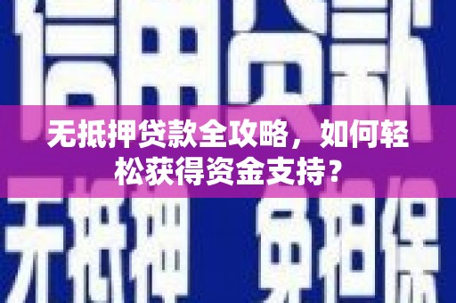 石冈无抵押贷款全攻略，如何轻松获得资金支持？